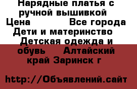 Нарядные платья с ручной вышивкой › Цена ­ 2 000 - Все города Дети и материнство » Детская одежда и обувь   . Алтайский край,Заринск г.